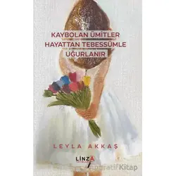 Kaybolan Ümitler Hayattan Tebessümle Uğurlanır - Leyla Akkaş - Linza Yayınları