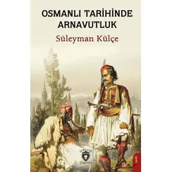 Osmanlı Tarihinde Arnavutluk - Süleyman Külçe - Dorlion Yayınları