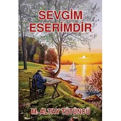 Sevgim Eserimdir - M. Altay Tütüncü - Tunç Yayıncılık