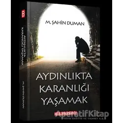 Aydınlıkta Karanlığı Yaşamak - M.Şahin Duman - Bilgeoğuz Yayınları