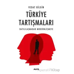 Türkiye Tartışmaları Batılılaşmadan Modernleşmeye - Vedat Bilgin - Alfa Yayınları
