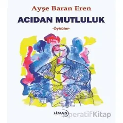Acıdan Mutluluk - Ayşe Baran Eren - Liman Yayınevi