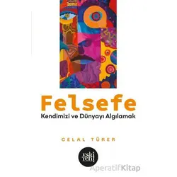 Felsefe - Kendimizi ve Du¨nyayı Algılamak - Celal Türer - Eski Yeni Yayınları