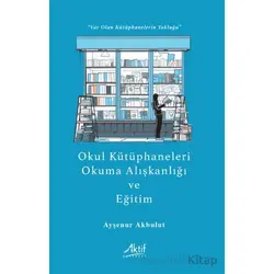Okul Kütüphaneleri, Okuma Alışkanlığı ve Eğitim - Ayşenur Akbulut - Aktif Yayınevi