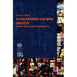 Uluslararası Çalışma Örgütü Küresel Sosyal Politikanın 100 Yılı - Daniel Maul - Efil Yayınevi