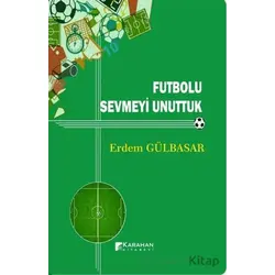 Futbolu Sevmeyi Unuttuk - Erdem Gülbasar - Karahan Kitabevi