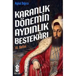 Karanlık Dönemin Aydınlık Bestekarı III. Selim - Aykut Sığırcı - Mavi Gök Yayınları