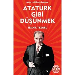 Aklın ve Bilimin Işığında Atatürk Gibi Düşünmek - İsmail Tezgel - Atayurt Yayınevi