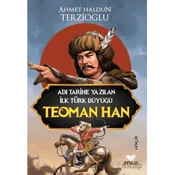 Adı Tarihe Yazılan İlk Türk Büyüğü Teoman Han - Ahmet Haldun Terzioğlu - Efsus Yayınları