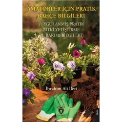 Amatörler İçin Pratik Bahçe Bilgileri (Uygulanmış Pratik Bitki Yetiştirme ve Bakımı Bilgileri)