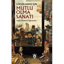 Çocuklarımız İçin Mutlu Olma Sanatı - Lydia Howard Sigourney - Dorlion Yayınları