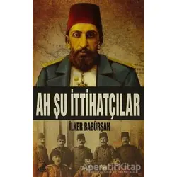 Ah Şu İttihatçılar - İlker Babürşah - Kamer Yayınları