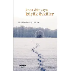 Koca Dünyaya Küçük Öyküler - Mustafa Uçurum - Hece Yayınları