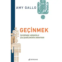 Geçinmek - İşyerinde Herkesle Çalışabilmenin Anahtarı - Amy Gallo - Serenad Yayınevi
