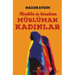Tarihte İz Bırakan Müslüman Kadınlar - Masum Aydın - Akıl Fikir Yayınları