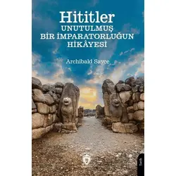 Hititler Unutulmuş Bir İmparatorluğun Hikâyesi - Archibald Sayce - Dorlion Yayınları