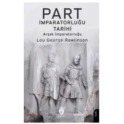 Part İmparatorluğu Tarihi (Arşak İmparatorluğu) - Lou George Rawlinson - Dorlion Yayınları