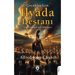 Çocuklar İçin İlyada Destanı Truva Savaşı’nın Hikayesi - Alfred John Church - Dorlion Yayınları