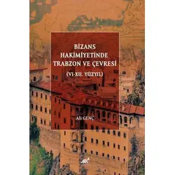 Bizans Hakimiyetinde Trabzon ve Çevresi (VI-XII. Yüzyıl) - Ali Genç - Paradigma Akademi Yayınları