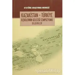 Kazakistan - Türkiye İlişkilerinin Geleceği Sempozyumu Bildiriler