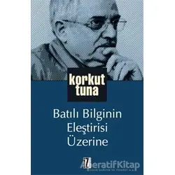 Batılı Bilginin Eleştirisi Üzerine - Korkut Tuna - İz Yayıncılık