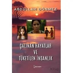 Çalınan Hayatlar ve Tüketilen İnsanlık - Abdullah Dönmez - İkinci Adam Yayınları