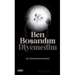 Ben Boşandım Diyemedim - Semin Güler Oğurtan - Çizgi Kitabevi Yayınları