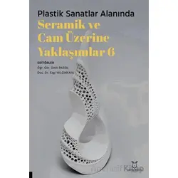 Plastik Sanatlar Alanında Seramik ve Cam Üzerine Yaklaşımlar 6 - Kolektif - Akademisyen Kitabevi