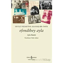 Devletin Hizmetine Adanmış Bir Ömür Efendibey Ayla - Ayla Hatırlı - İş Bankası Kültür Yayınları