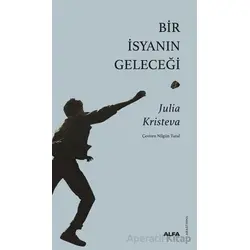 Bir İsyanın Geleceği - Julia Kristeva - Alfa Yayınları
