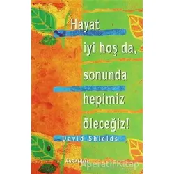 Hayat İyi Hoş Da, Sonunda Hepimiz Öleceğiz! - David Shields - Kuraldışı Yayınevi