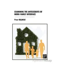 Examınıng The Antecedents Of Work-Famıly Interface - Pınar Bıçaksız - Gazi Kitabevi
