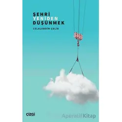 Şehri Yeniden Düşünmek - Celaleddin Çelik - Çizgi Kitabevi Yayınları
