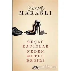 Güçlü Kadınlar Neden Mutlu Değil? - Sema Maraşlı - Motto Yayınları