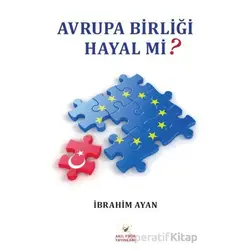 Avrupa Birliği Hayal Mi? - İbrahim Ayan - Akıl Fikir Yayınları