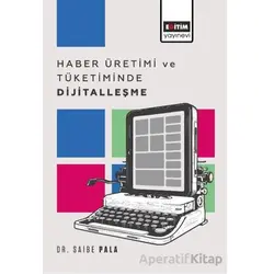 Haber Üretimi ve Tüketiminde Dijitalleşme - Saibe Pala - Eğitim Yayınevi - Bilimsel Eserler