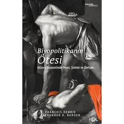 Biyopolitikanın Ötesi - Dünya Siyasetinde Teori, Şiddet ve Dehşet - François Debrix - Fol Kitap