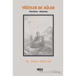 Yiğitler de Ağlar (İnceleme - Aktarma) - Döne Arslan - Gece Kitaplığı