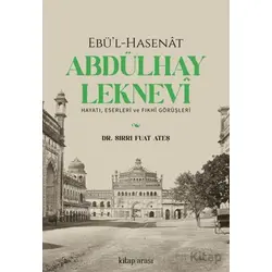 Ebü’l-Hasenat Abdülhay Leknevi Hayatı, Eserleri ve Fıkhi Görüşleri - Sırrı Fuat Ateş - Kitap Arası