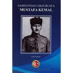 Samsundan Erzuruma Mustafa Kemal - Erdal Aydoğan - Atatürk Araştırma Merkezi