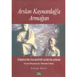Arslan Kaynardağa Armağan; Türkiyede Felsefenin Kurumlaşması - Mustafa Günay - İlya Yayınevi