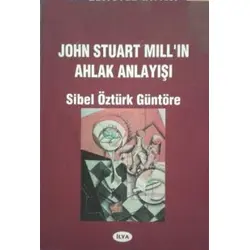 John Stuart Mill in Ahlak Anlayışı - Sibel Öztürk Güntöre - İlya Yayınevi