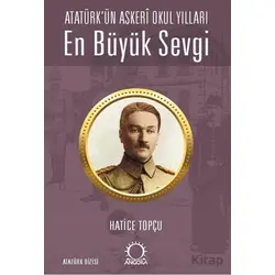 En Büyük Sevgi - Atatürk’ün Askerî Okul Yılları - Hatice Topçu - Angora Kitapları