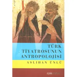 Türk Tiyatrosunun Antropolojisi - Aslıhan Ünlü - Aşina Kitaplar