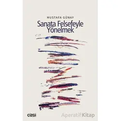 Sanata Felsefeyle Yönelmek - Mustafa Günay - Çizgi Kitabevi Yayınları