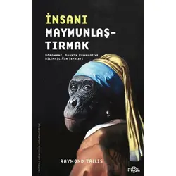 İnsanı Maymunlaştırmak –Nöromani, Darwin Humması ve Bilimciliğin Sefaleti–
