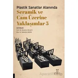 Plastik Sanatlar Alanında Seramik ve Cam Üzerine Yaklaşımlar 5 - Kolektif - Akademisyen Kitabevi