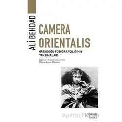 Camera Orientalis/ Ortadoğu Fotoğrafçılığının Yansımaları - Ali Behdad - Everest Yayınları