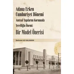 Adana Erken Cumhuriyet Dönemi Anıtsal Yapılarını Korumada Yerelliğin Önemi: Bir Model Önerisi