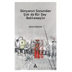 Dünyanın Sonundan Çok Da Bir Şey Beklemeyin - Bekir Birbiçer - Sonçağ Yayınları